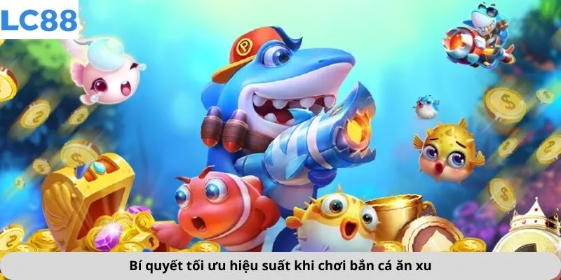 Bí quyết tối ưu hiệu suất khi chơi bắn cá ăn xu