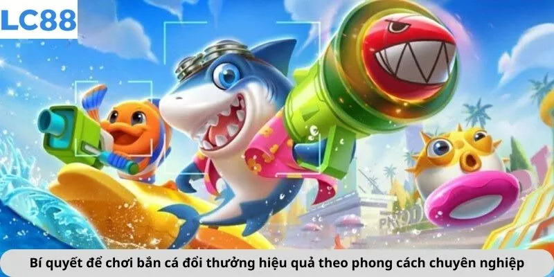 Bí quyết để chơi bắn cá đổi thưởng hiệu quả theo phong cách chuyên nghiệp