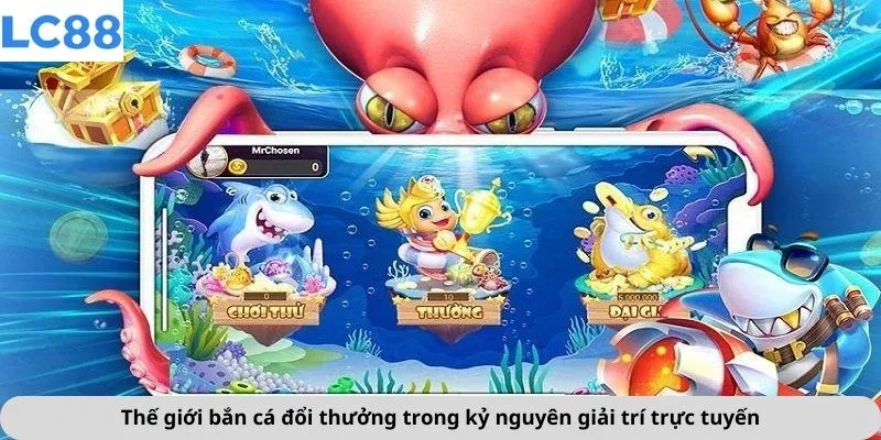 Thế giới bắn cá đổi thưởng trong kỷ nguyên giải trí trực tuyến