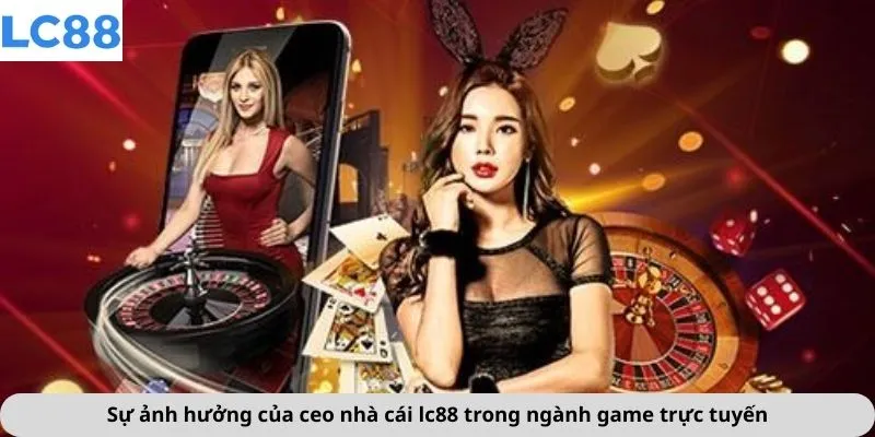 Sự ảnh hưởng của ceo nhà cái lc88 trong ngành game trực tuyến