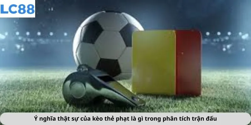Ý nghĩa thật sự của kèo thẻ phạt là gì trong phân tích trận đấu