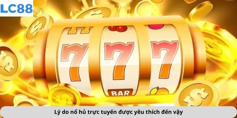 Lý do nổ hủ trực tuyến được yêu thích đến vậy