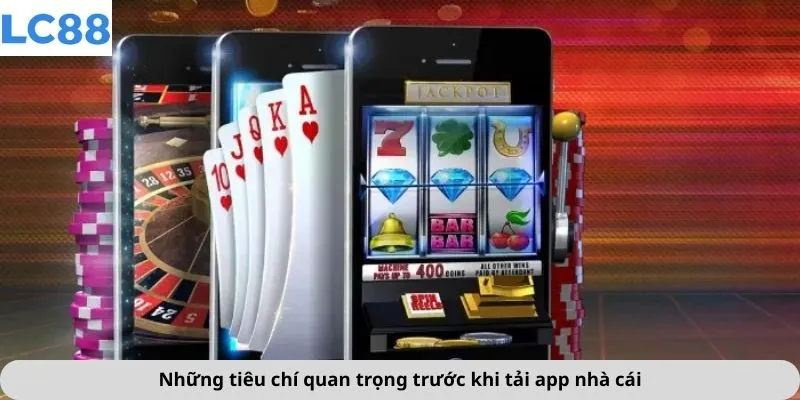 Những tiêu chí quan trọng trước khi tải app nhà cái